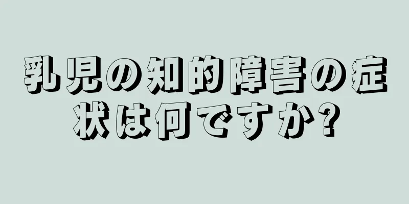 乳児の知的障害の症状は何ですか?