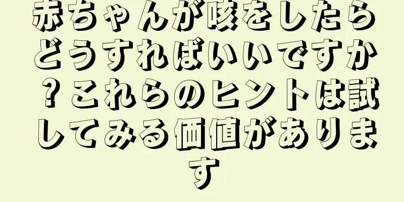 赤ちゃんが咳をしたらどうすればいいですか？これらのヒントは試してみる価値があります