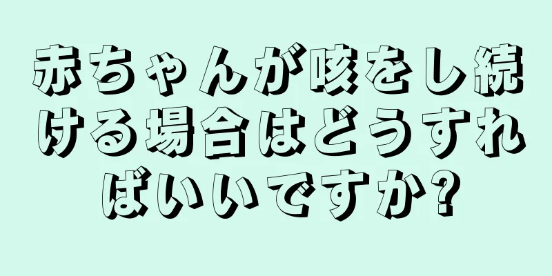 赤ちゃんが咳をし続ける場合はどうすればいいですか?
