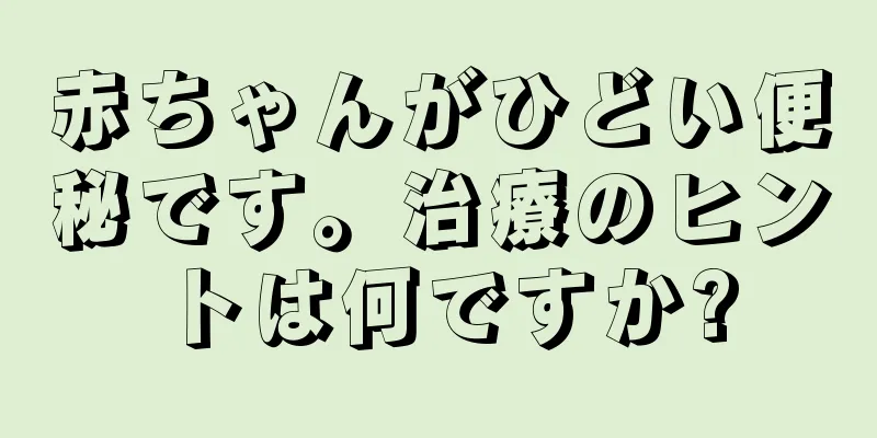 赤ちゃんがひどい便秘です。治療のヒントは何ですか?