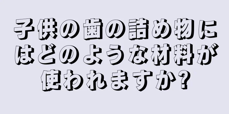 子供の歯の詰め物にはどのような材料が使われますか?
