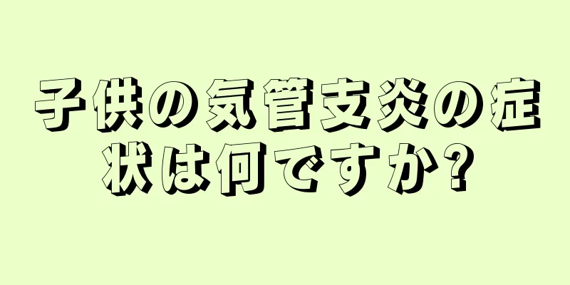 子供の気管支炎の症状は何ですか?