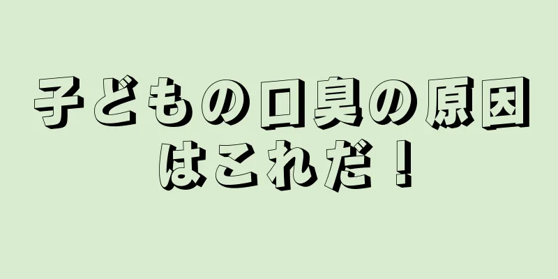 子どもの口臭の原因はこれだ！