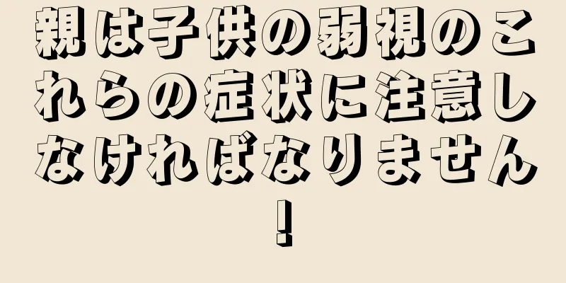 親は子供の弱視のこれらの症状に注意しなければなりません!