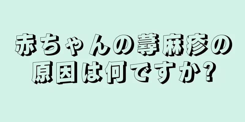 赤ちゃんの蕁麻疹の原因は何ですか?