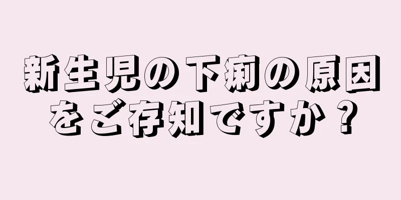 新生児の下痢の原因をご存知ですか？