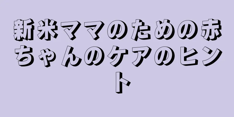 新米ママのための赤ちゃんのケアのヒント