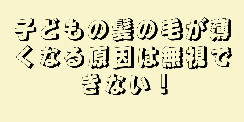 子どもの髪の毛が薄くなる原因は無視できない！