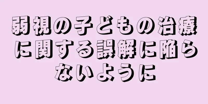 弱視の子どもの治療に関する誤解に陥らないように