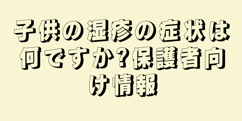 子供の湿疹の症状は何ですか?保護者向け情報