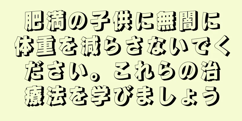 肥満の子供に無闇に体重を減らさないでください。これらの治療法を学びましょう