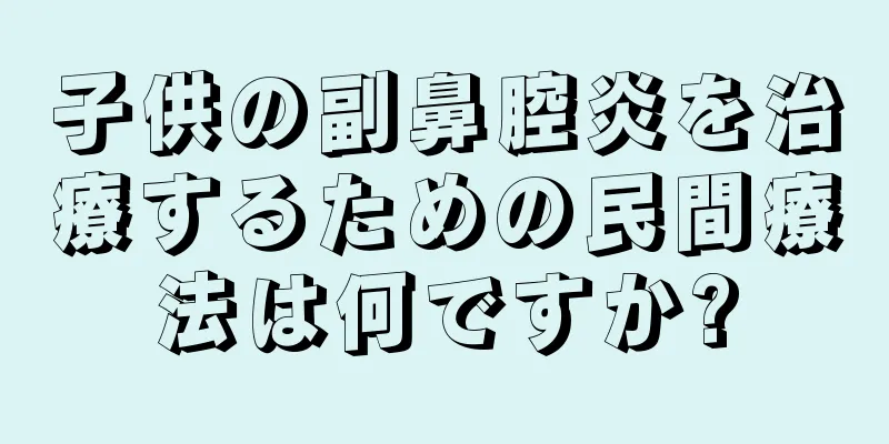 子供の副鼻腔炎を治療するための民間療法は何ですか?