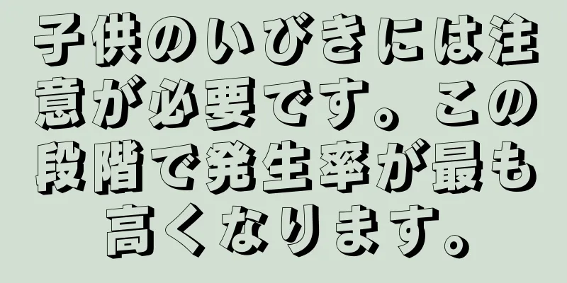 子供のいびきには注意が必要です。この段階で発生率が最も高くなります。