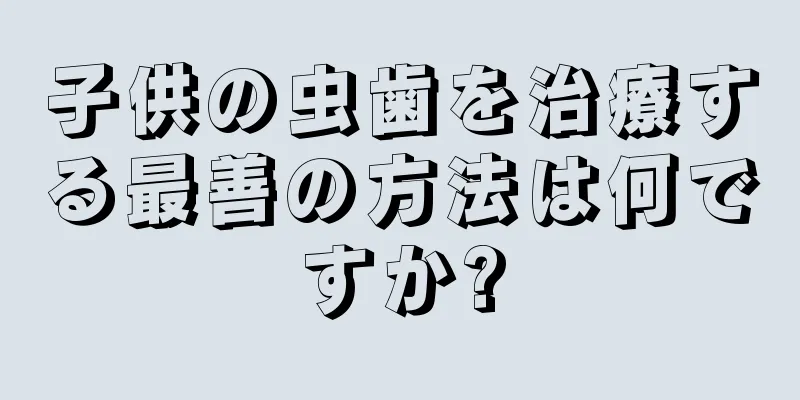 子供の虫歯を治療する最善の方法は何ですか?