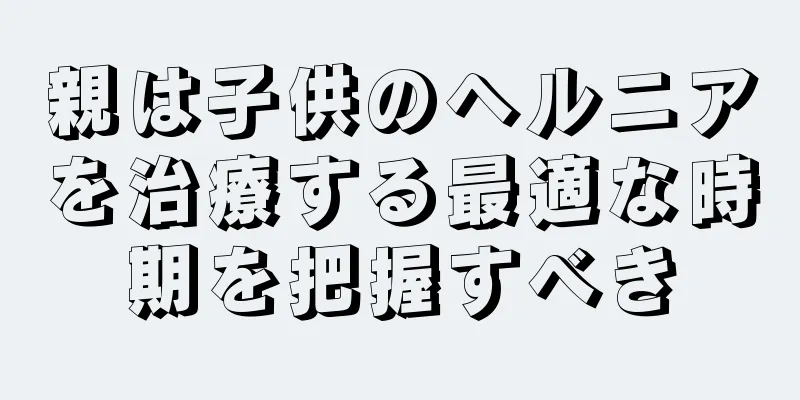親は子供のヘルニアを治療する最適な時期を把握すべき