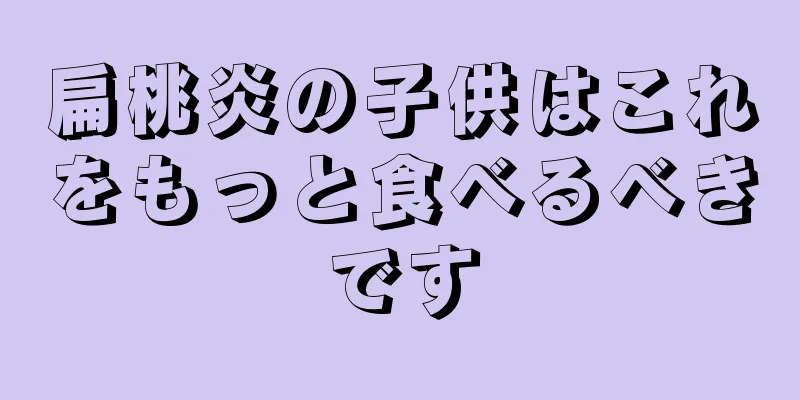 扁桃炎の子供はこれをもっと食べるべきです