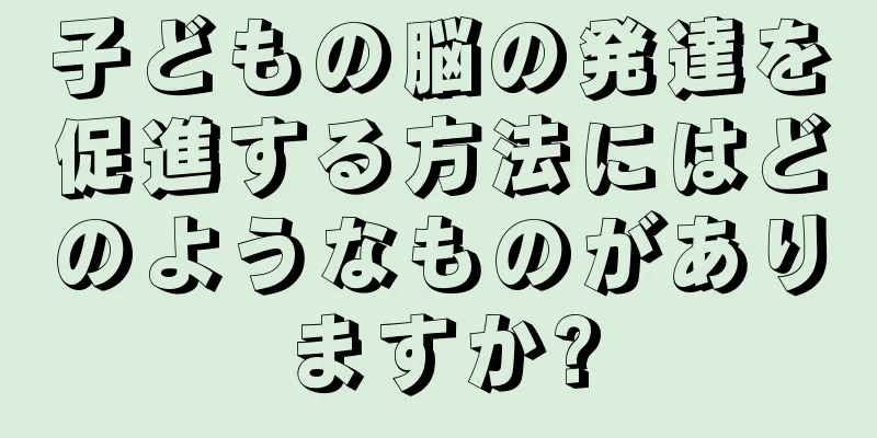 子どもの脳の発達を促進する方法にはどのようなものがありますか?