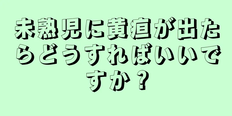 未熟児に黄疸が出たらどうすればいいですか？