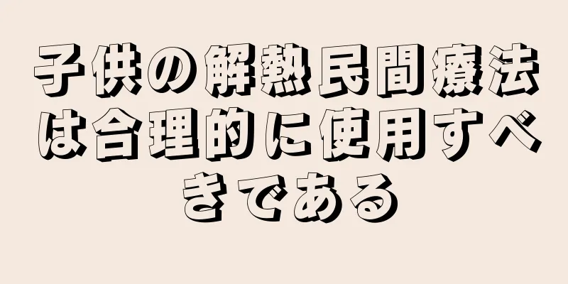 子供の解熱民間療法は合理的に使用すべきである