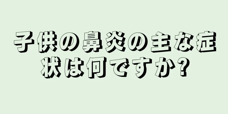 子供の鼻炎の主な症状は何ですか?