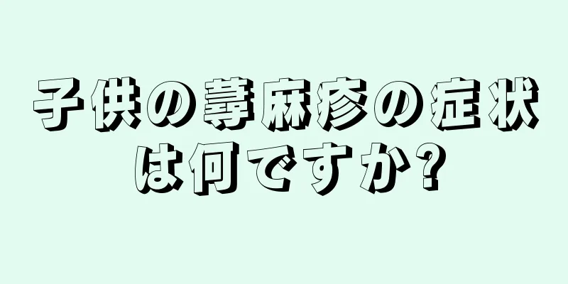 子供の蕁麻疹の症状は何ですか?