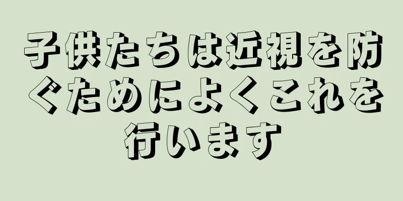子供たちは近視を防ぐためによくこれを行います
