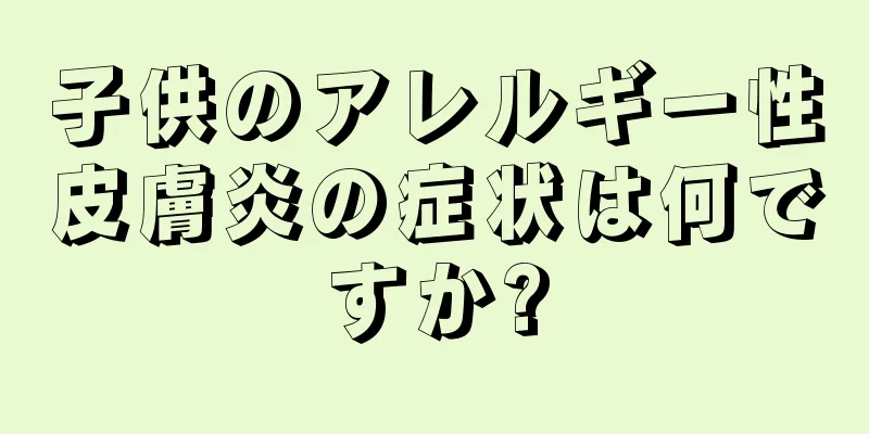 子供のアレルギー性皮膚炎の症状は何ですか?