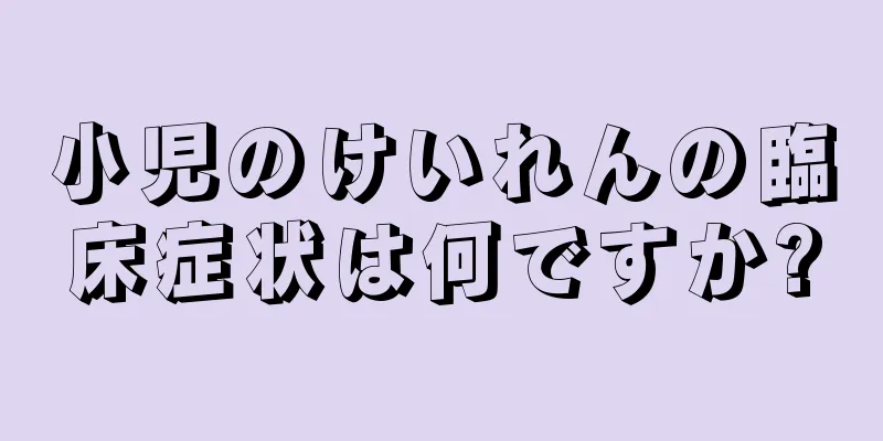 小児のけいれんの臨床症状は何ですか?