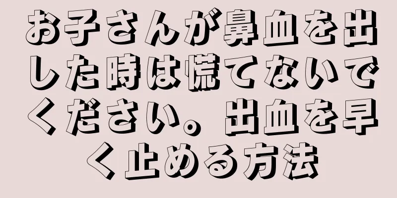 お子さんが鼻血を出した時は慌てないでください。出血を早く止める方法