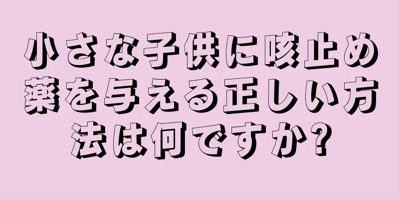 小さな子供に咳止め薬を与える正しい方法は何ですか?
