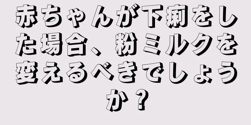 赤ちゃんが下痢をした場合、粉ミルクを変えるべきでしょうか？