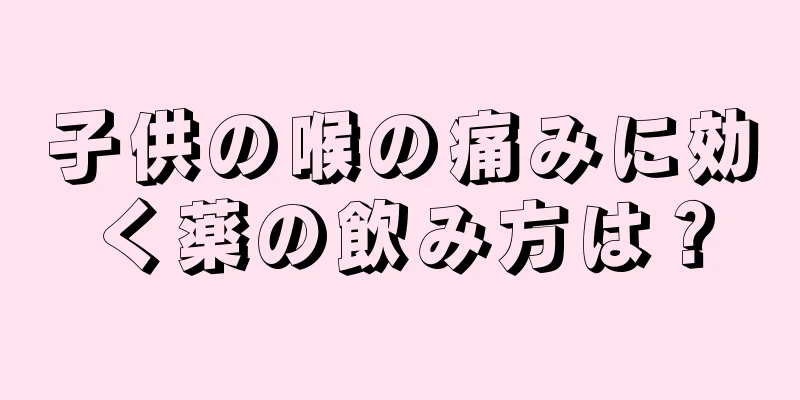 子供の喉の痛みに効く薬の飲み方は？