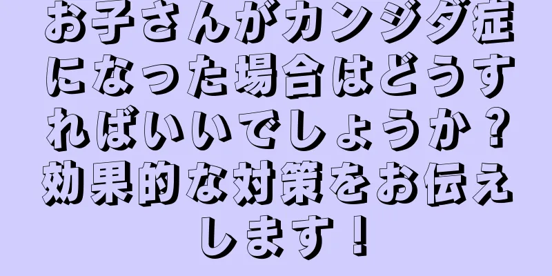お子さんがカンジダ症になった場合はどうすればいいでしょうか？効果的な対策をお伝えします！