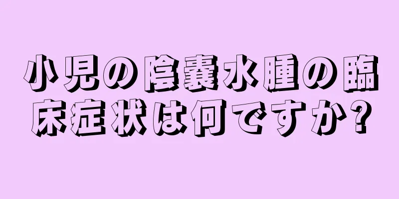 小児の陰嚢水腫の臨床症状は何ですか?