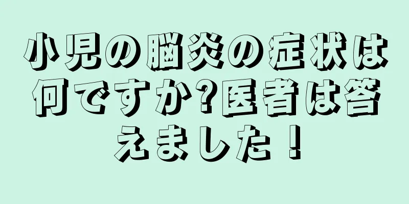 小児の脳炎の症状は何ですか?医者は答えました！