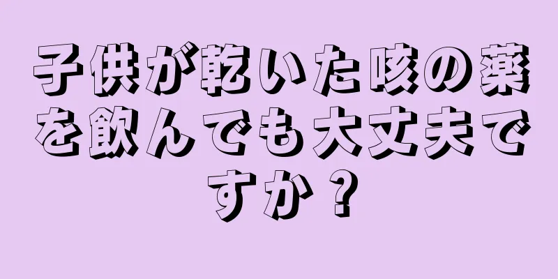 子供が乾いた咳の薬を飲んでも大丈夫ですか？