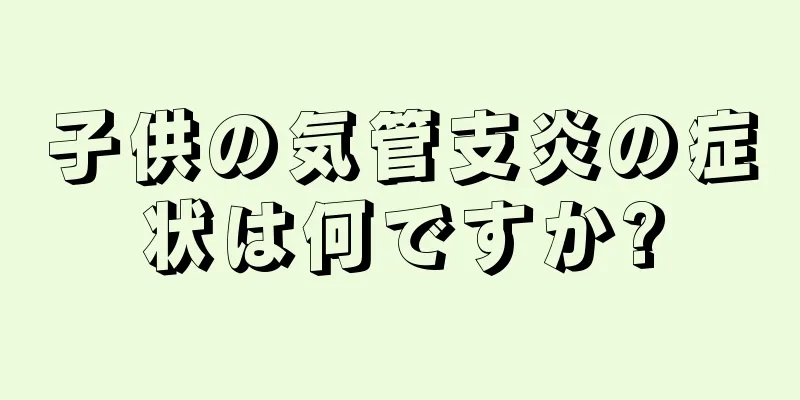 子供の気管支炎の症状は何ですか?