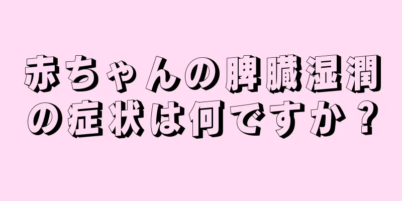 赤ちゃんの脾臓湿潤の症状は何ですか？