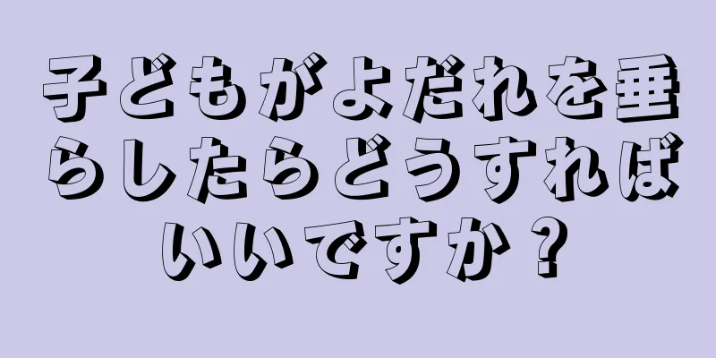 子どもがよだれを垂らしたらどうすればいいですか？