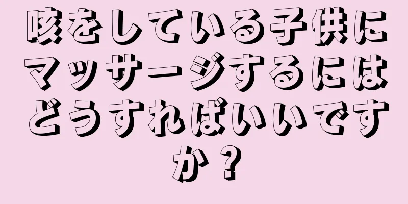 咳をしている子供にマッサージするにはどうすればいいですか？