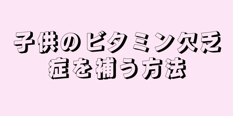 子供のビタミン欠乏症を補う方法