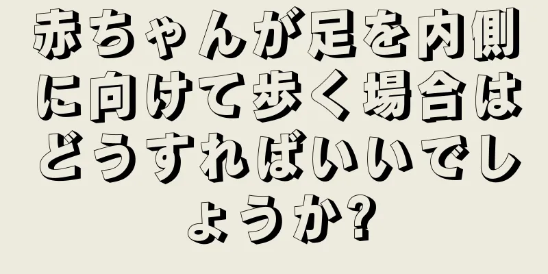 赤ちゃんが足を内側に向けて歩く場合はどうすればいいでしょうか?