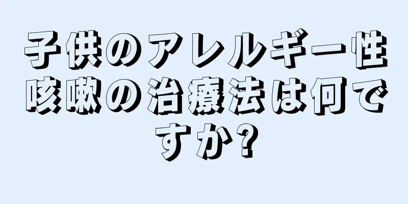 子供のアレルギー性咳嗽の治療法は何ですか?