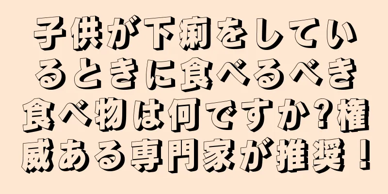 子供が下痢をしているときに食べるべき食べ物は何ですか?権威ある専門家が推奨！