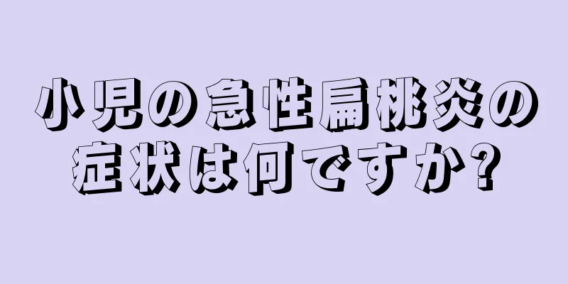 小児の急性扁桃炎の症状は何ですか?