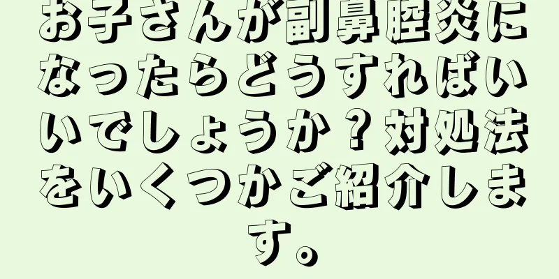 お子さんが副鼻腔炎になったらどうすればいいでしょうか？対処法をいくつかご紹介します。