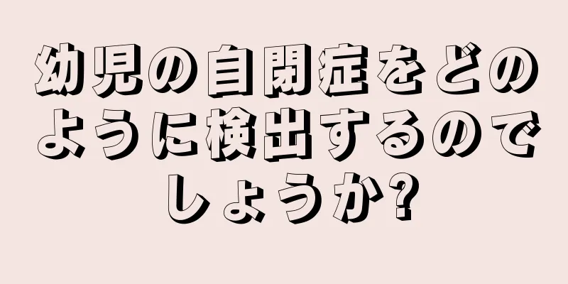 幼児の自閉症をどのように検出するのでしょうか?