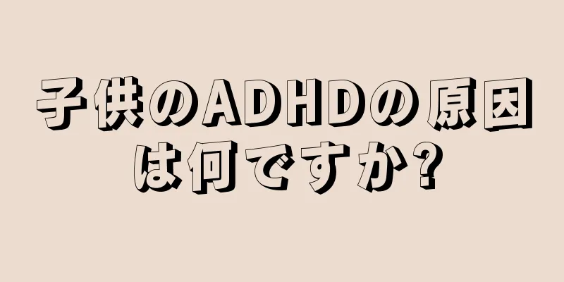子供のADHDの原因は何ですか?