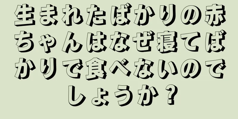 生まれたばかりの赤ちゃんはなぜ寝てばかりで食べないのでしょうか？