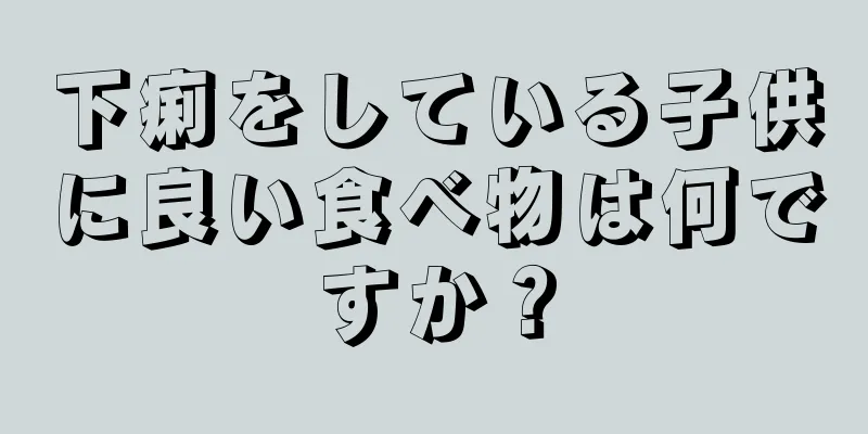 下痢をしている子供に良い食べ物は何ですか？